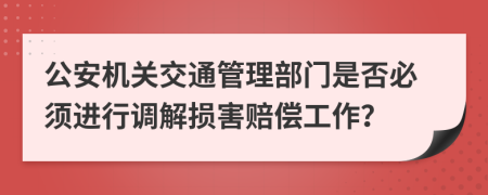 公安机关交通管理部门是否必须进行调解损害赔偿工作？