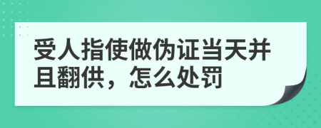 受人指使做伪证当天并且翻供，怎么处罚