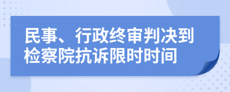 民事、行政终审判决到检察院抗诉限时时间