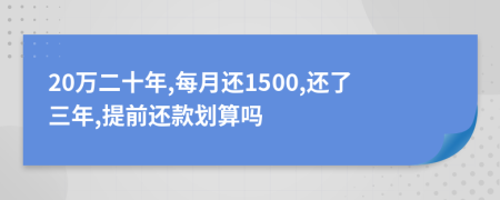 20万二十年,每月还1500,还了三年,提前还款划算吗