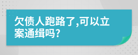 欠债人跑路了,可以立案通缉吗?