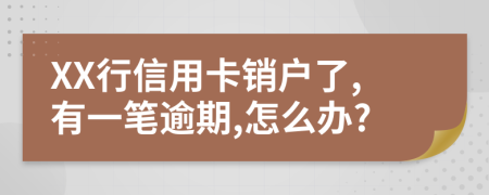 XX行信用卡销户了,有一笔逾期,怎么办?