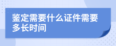 鉴定需要什么证件需要多长时间