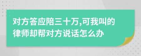 对方答应陪三十万,可我叫的律师却帮对方说话怎么办