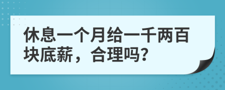 休息一个月给一千两百块底薪，合理吗？