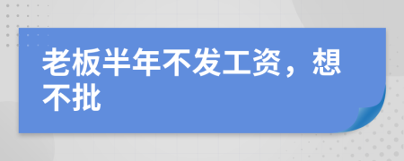 老板半年不发工资，想不批