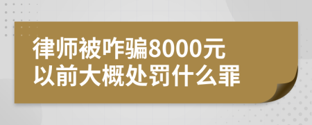 律师被咋骗8000元以前大概处罚什么罪