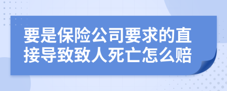 要是保险公司要求的直接导致致人死亡怎么赔