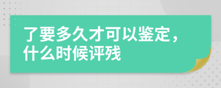 了要多久才可以鉴定，什么时候评残