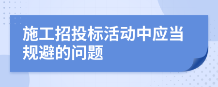 施工招投标活动中应当规避的问题