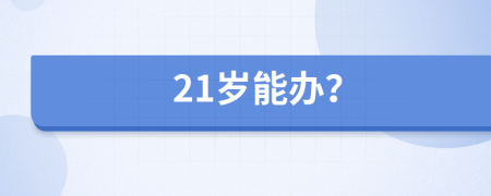 21岁能办？