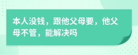 本人没钱，跟他父母要，他父母不管，能解决吗