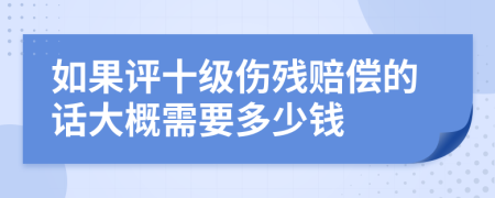 如果评十级伤残赔偿的话大概需要多少钱