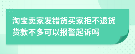 淘宝卖家发错货买家拒不退货货款不多可以报警起诉吗