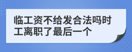 临工资不给发合法吗时工离职了最后一个