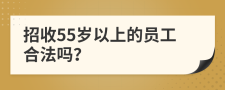 招收55岁以上的员工合法吗？
