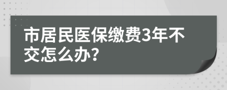 市居民医保缴费3年不交怎么办？