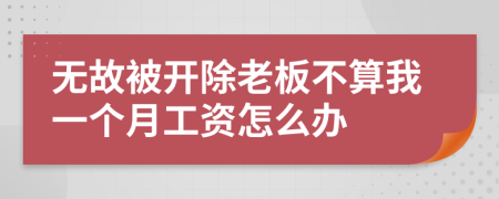 无故被开除老板不算我一个月工资怎么办