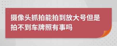 摄像头抓拍能拍到放大号但是拍不到车牌照有事吗