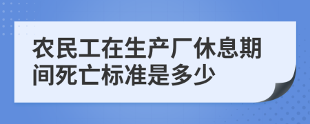 农民工在生产厂休息期间死亡标准是多少