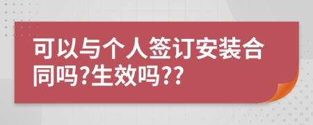 可以与个人签订安装合同吗?生效吗??