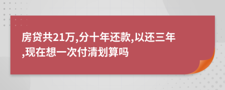 房贷共21万,分十年还款,以还三年,现在想一次付清划算吗