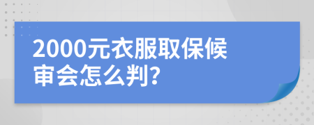 2000元衣服取保候审会怎么判？
