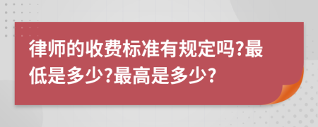 律师的收费标准有规定吗?最低是多少?最高是多少?