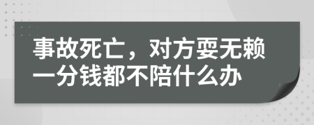 事故死亡，对方耍无赖一分钱都不陪什么办