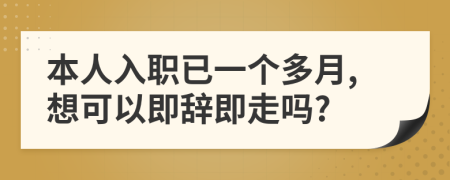 本人入职已一个多月,想可以即辞即走吗?