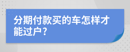 分期付款买的车怎样才能过户?