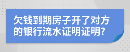 欠钱到期房子开了对方的银行流水证明证明?