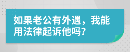 如果老公有外遇，我能用法律起诉他吗？