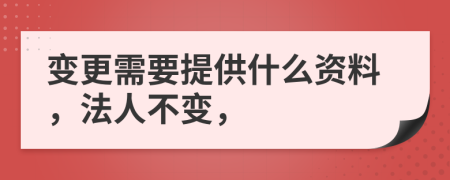 变更需要提供什么资料，法人不变，