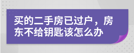 买的二手房已过户，房东不给钥匙该怎么办