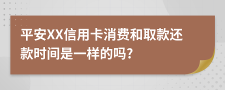 平安XX信用卡消费和取款还款时间是一样的吗?