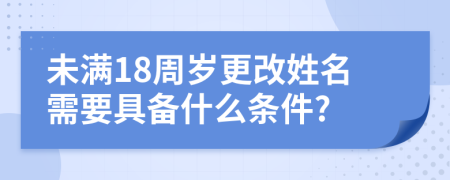 未满18周岁更改姓名需要具备什么条件?