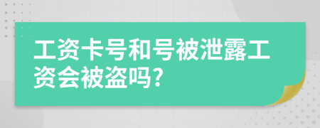 工资卡号和号被泄露工资会被盗吗?