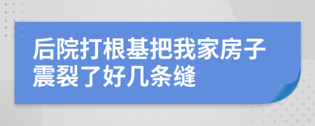 后院打根基把我家房子震裂了好几条缝