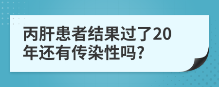 丙肝患者结果过了20年还有传染性吗?