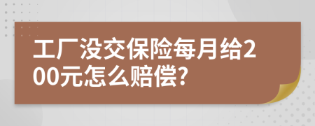 工厂没交保险每月给200元怎么赔偿?