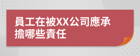 員工在被XX公司應承擔哪些責任