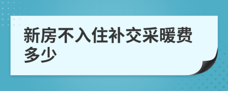 新房不入住补交采暖费多少