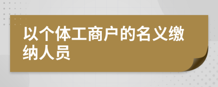 以个体工商户的名义缴纳人员