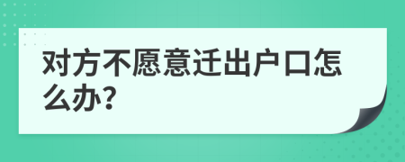 对方不愿意迁出户口怎么办？