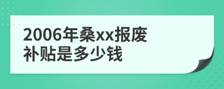 2006年桑xx报废补贴是多少钱