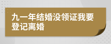 九一年结婚没领证我要登记离婚