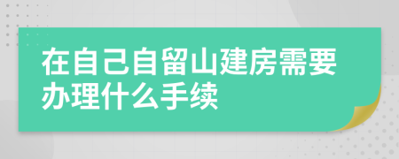 在自己自留山建房需要办理什么手续