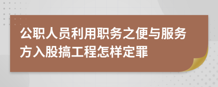 公职人员利用职务之便与服务方入股搞工程怎样定罪