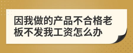 因我做的产品不合格老板不发我工资怎么办